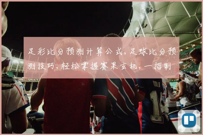 足彩比分预测计算公式,足球比分预测技巧,轻松掌握赛果玄机,一招制胜