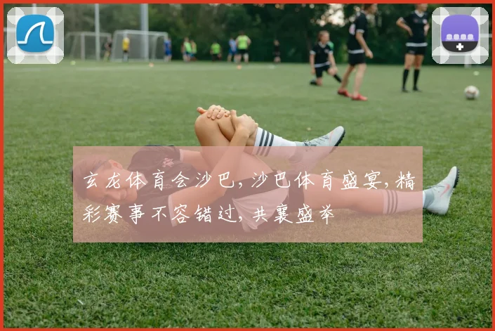 玄龙体育会沙巴,沙巴体育盛宴,精彩赛事不容错过,共襄盛举
