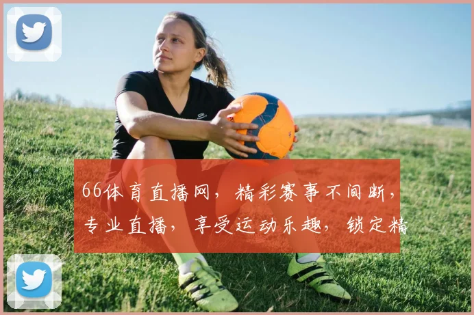 66体育直播网，精彩赛事不间断，专业直播，享受运动乐趣，锁定精彩瞬间，不容错过