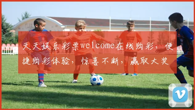 天天娱乐彩票welcome在线购彩，便捷购彩体验，惊喜不断，赢取大奖
